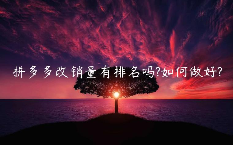 拼多多改銷(xiāo)量有排名嗎?如何做好?